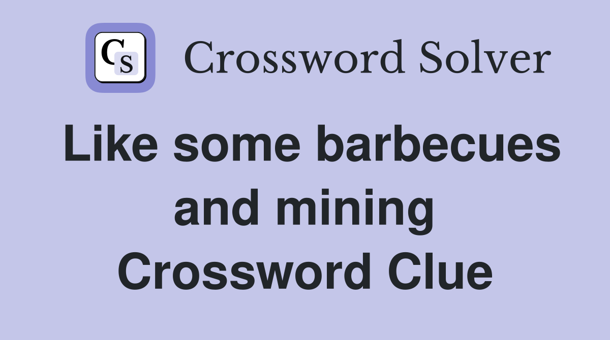 Like some barbecues and mining Crossword Clue