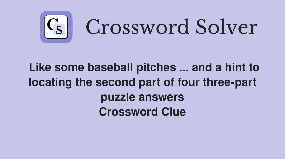 Like some baseball pitches ... and a hint to locating the second part of four three-part puzzle answers Crossword Clue