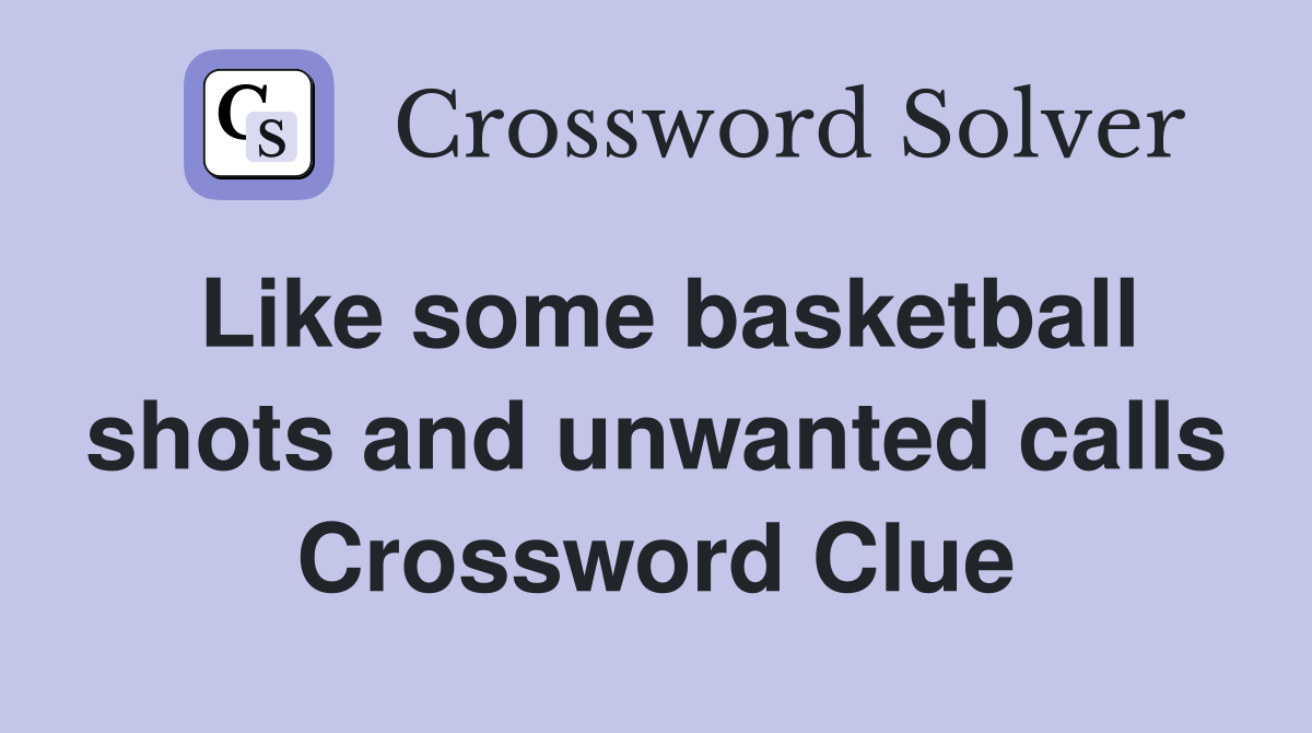 Like some basketball shots and unwanted calls Crossword Clue