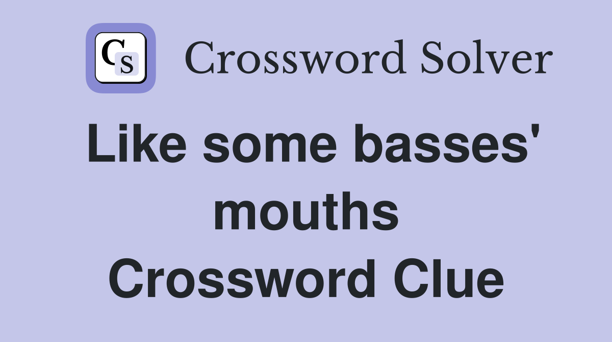 Like some basses' mouths Crossword Clue