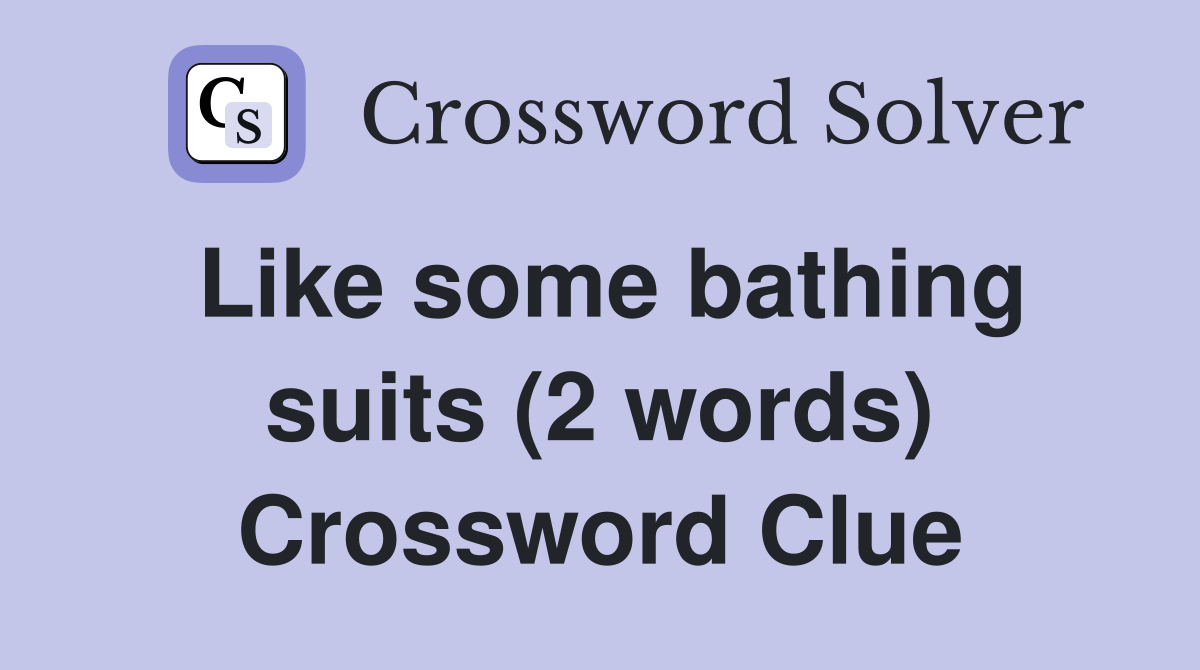 Like some bathing suits (2 words) Crossword Clue