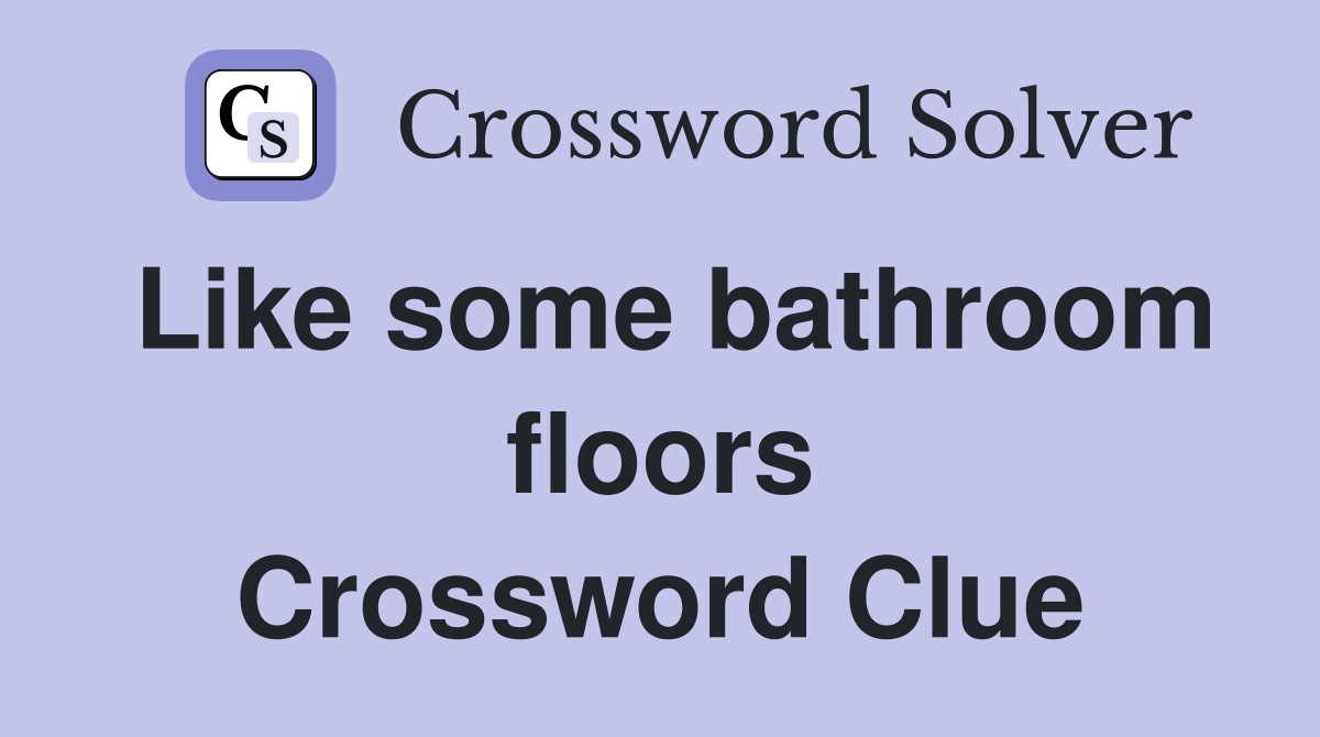 Like some bathroom floors Crossword Clue