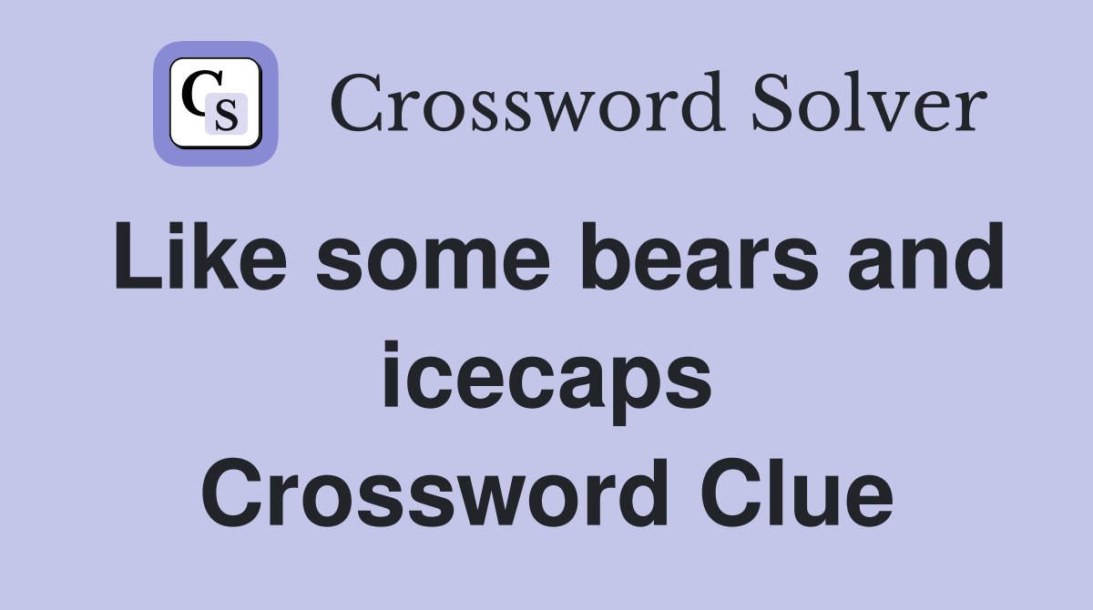 Like some bears and icecaps Crossword Clue