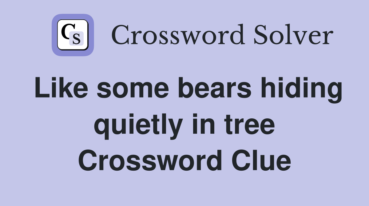 Like some bears hiding quietly in tree Crossword Clue