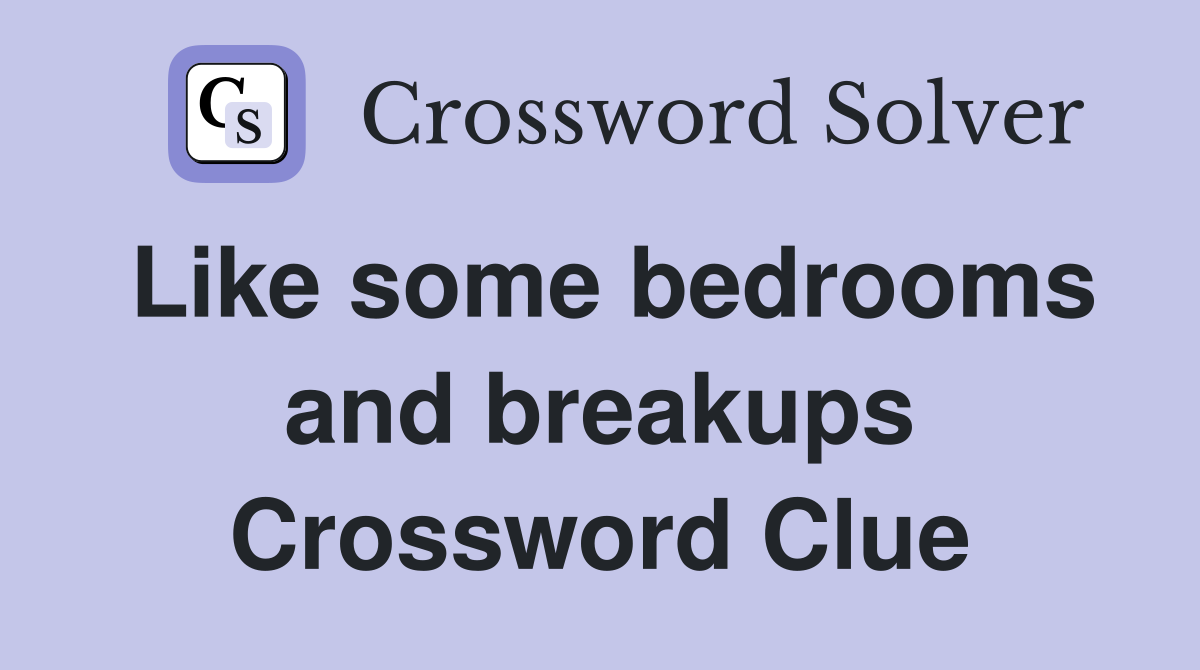 Like some bedrooms and breakups Crossword Clue