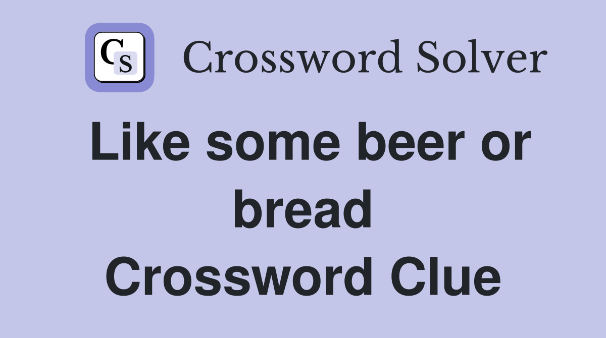 Like some beer or bread Crossword Clue