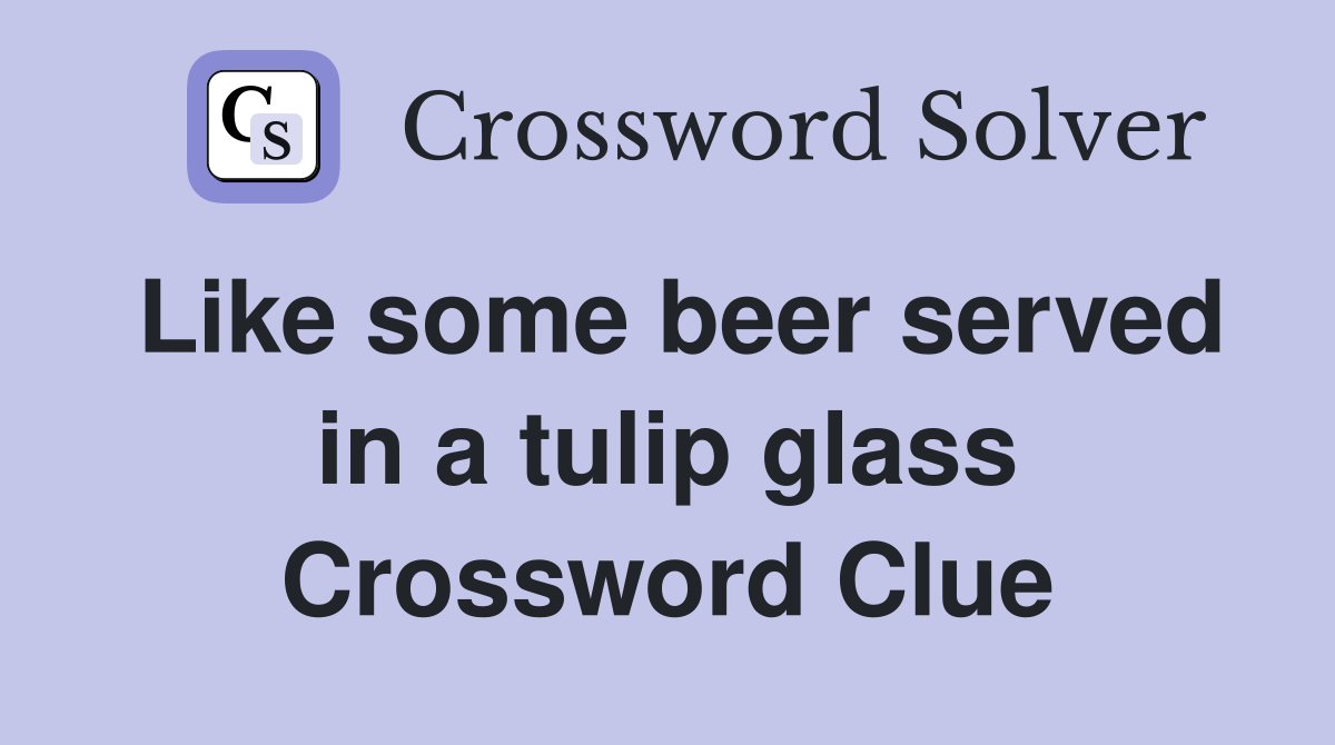 Like some beer served in a tulip glass Crossword Clue