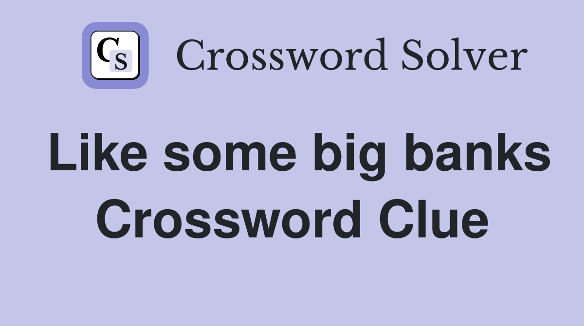 Like some big banks Crossword Clue