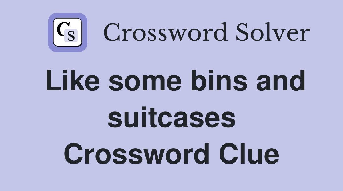 Like some bins and suitcases Crossword Clue