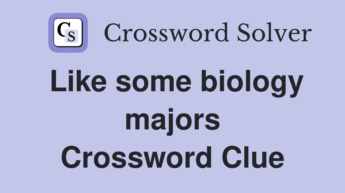 Like some biology majors Crossword Clue
