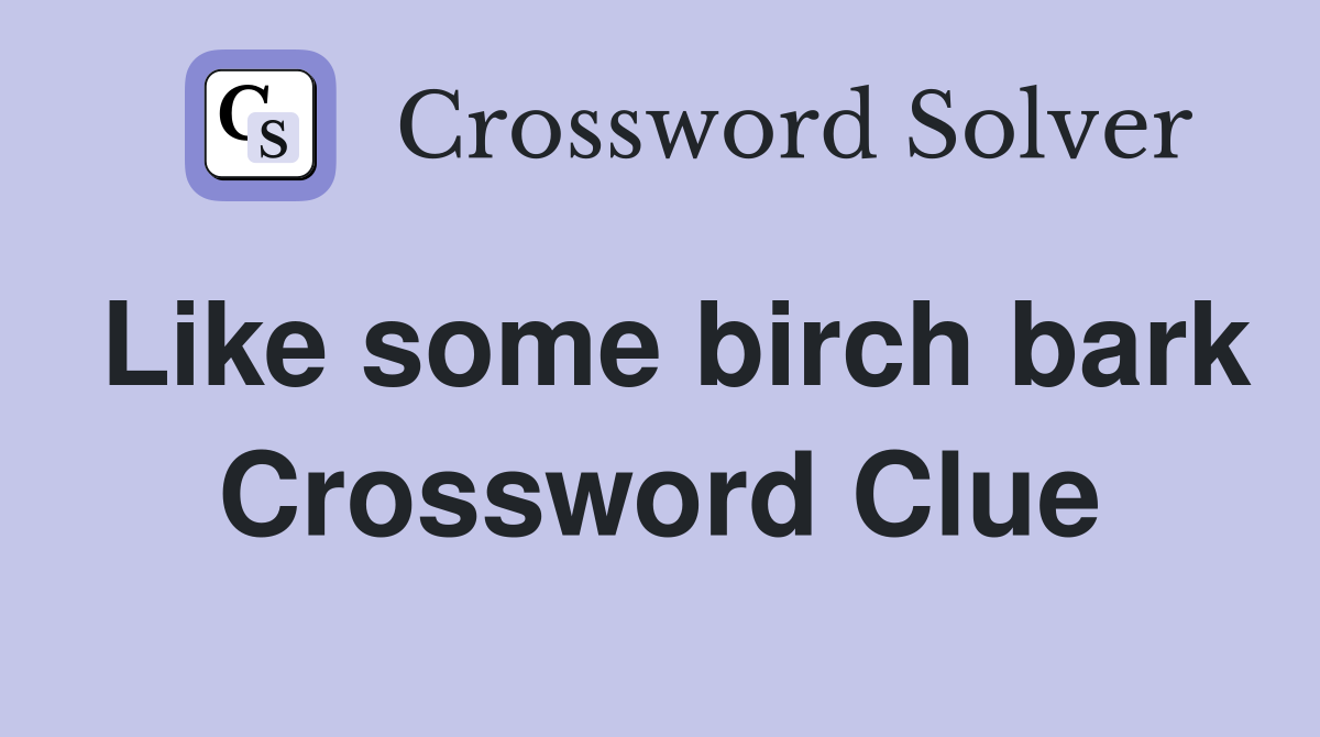 Like some birch bark Crossword Clue