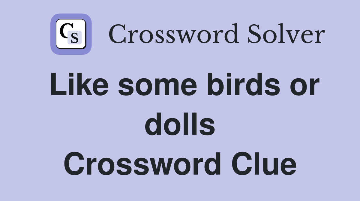 Like some birds or dolls Crossword Clue