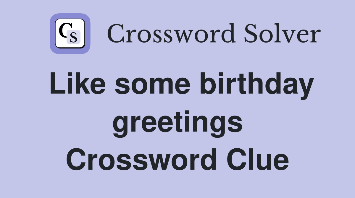 Like some birthday greetings Crossword Clue