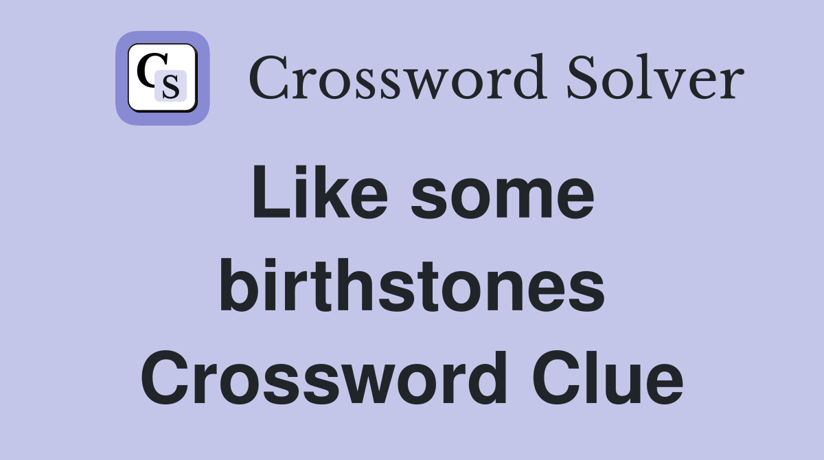 Like some birthstones Crossword Clue