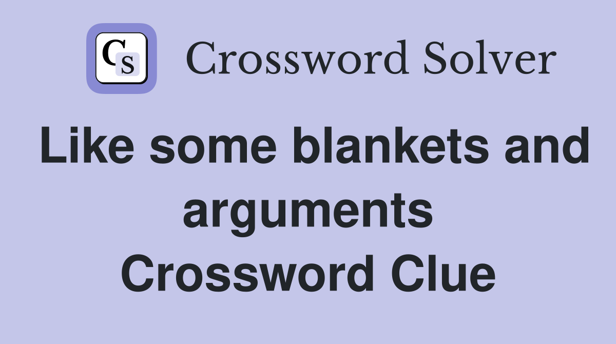 Like some blankets and arguments Crossword Clue