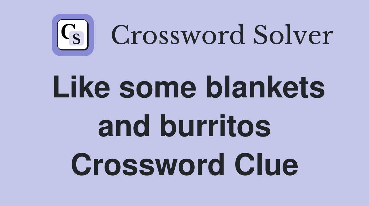 Like some blankets and burritos Crossword Clue