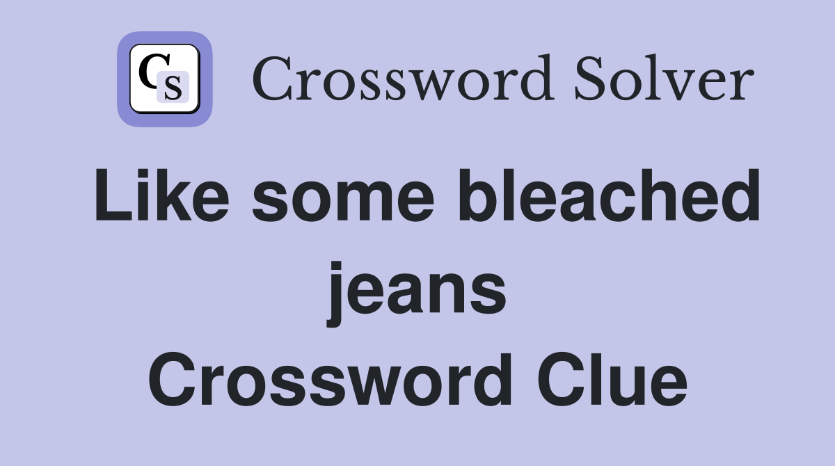 Like some bleached jeans Crossword Clue