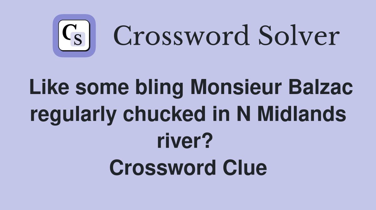 Like some bling Monsieur Balzac regularly chucked in N Midlands river?  Crossword Clue