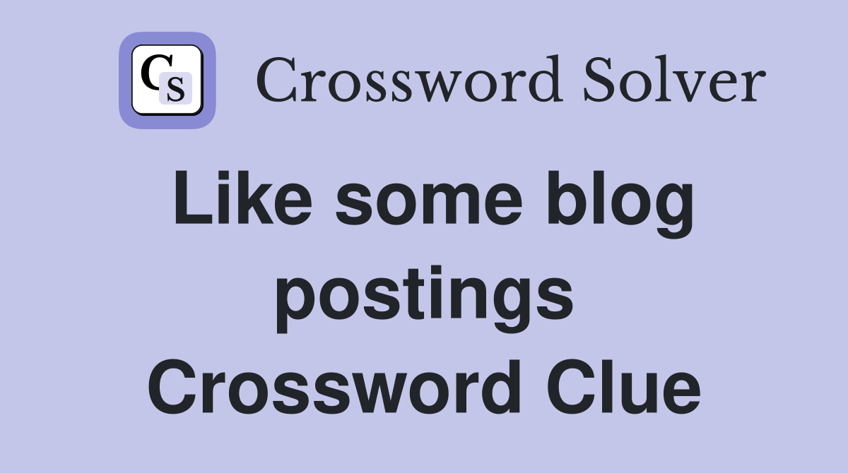 Like some blog postings Crossword Clue