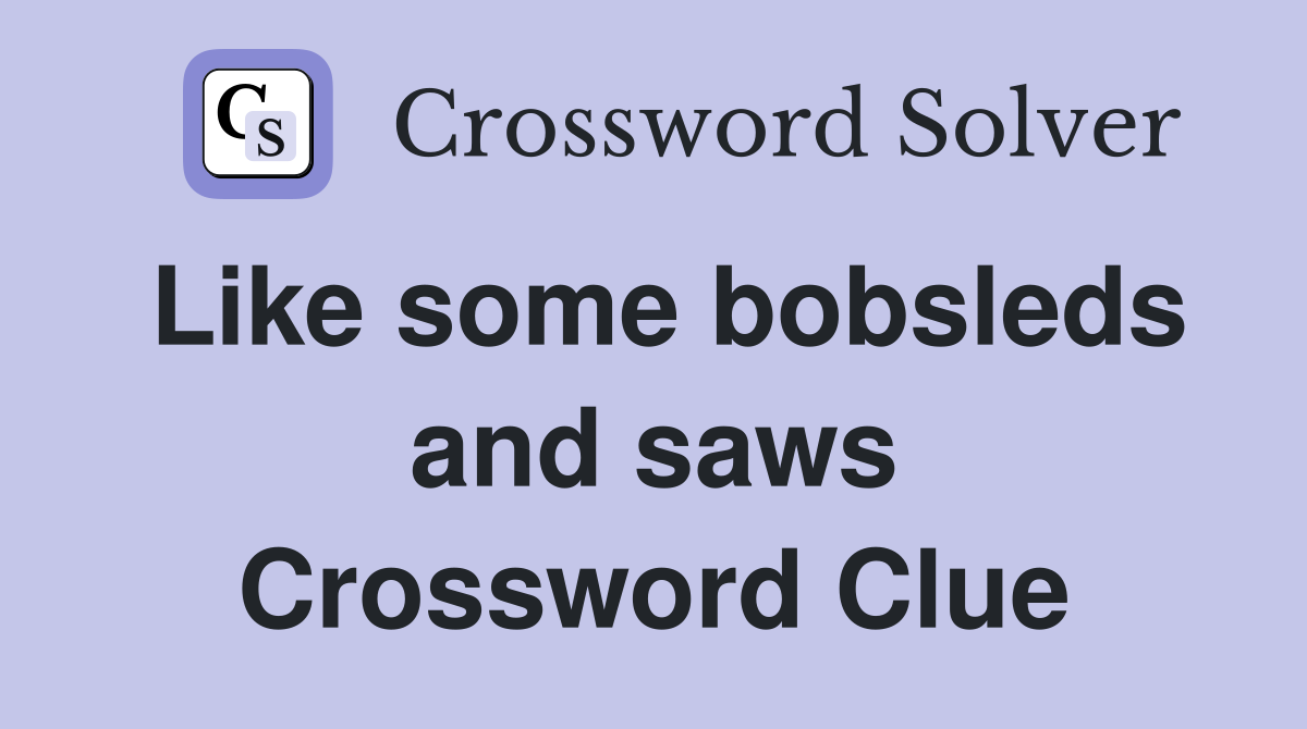 Like some bobsleds and saws Crossword Clue
