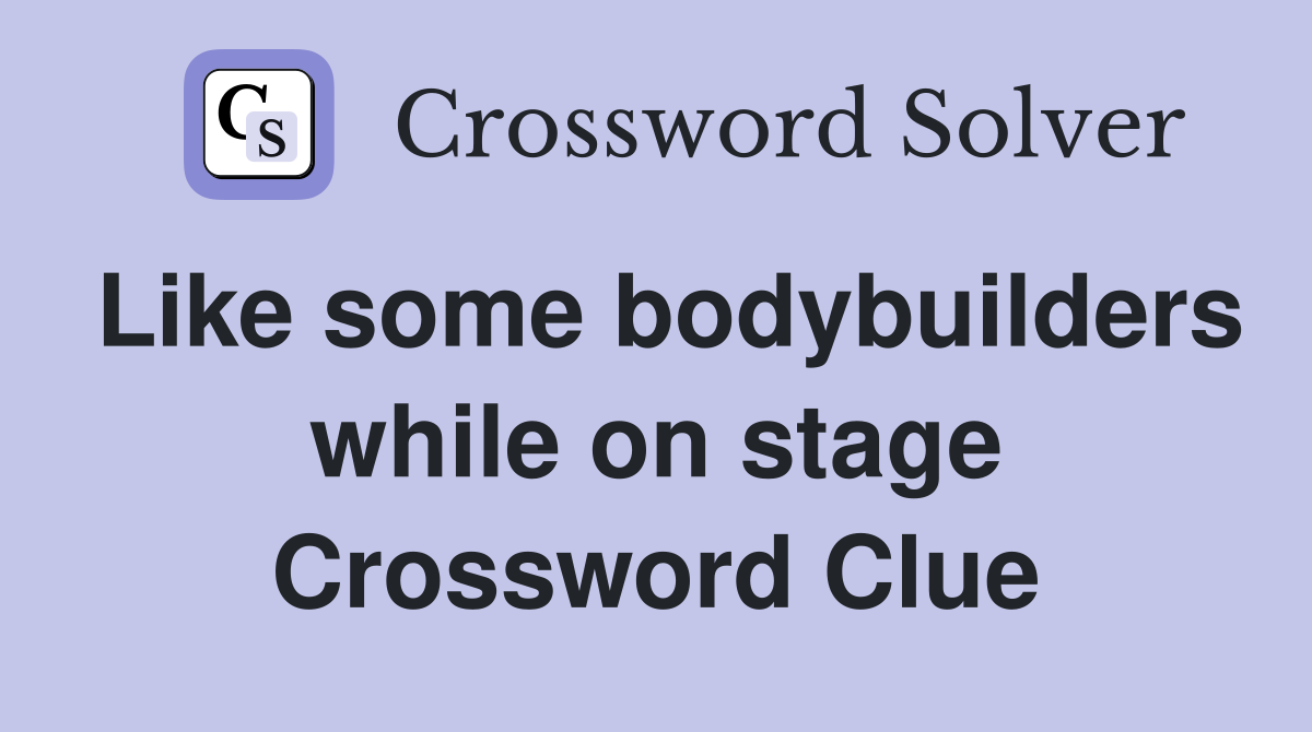 Like some bodybuilders while on stage Crossword Clue