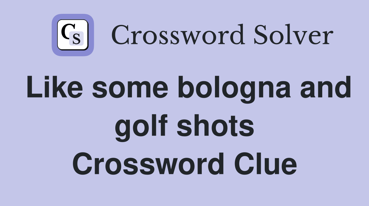 Like some bologna and golf shots Crossword Clue