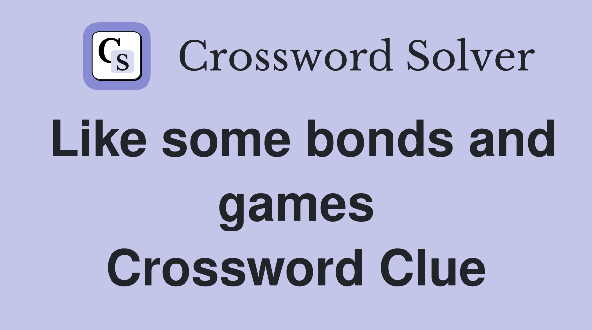 Like some bonds and games Crossword Clue