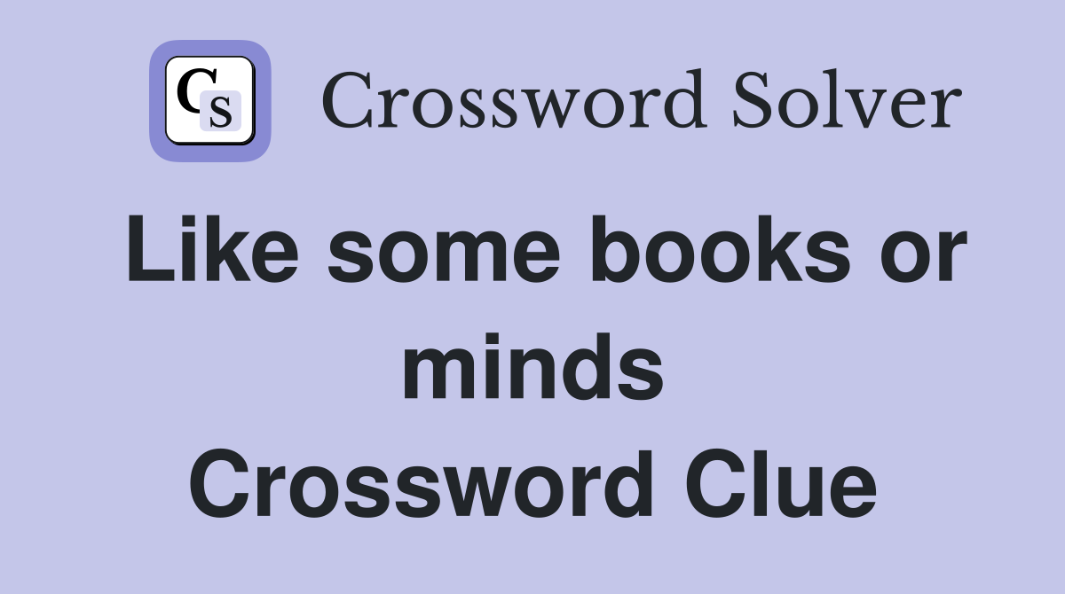 Like some books or minds Crossword Clue