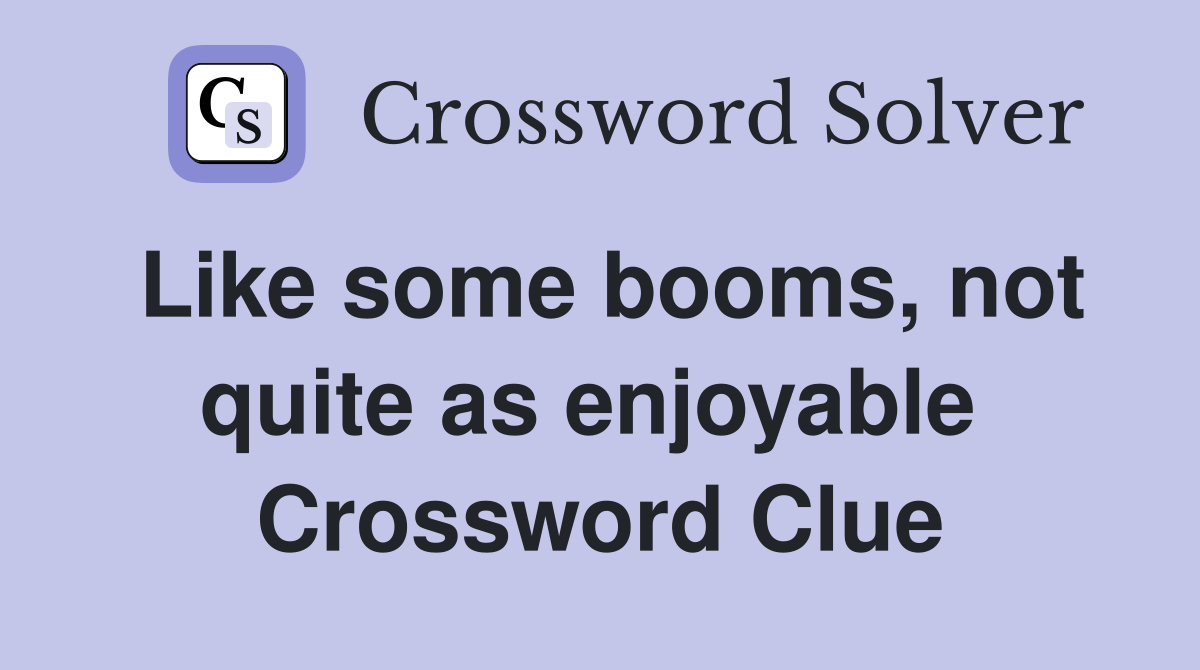Like some booms, not quite as enjoyable  Crossword Clue