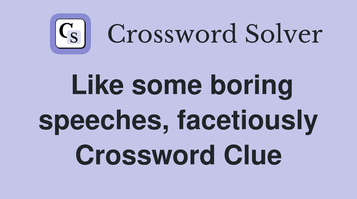 Like some boring speeches, facetiously Crossword Clue