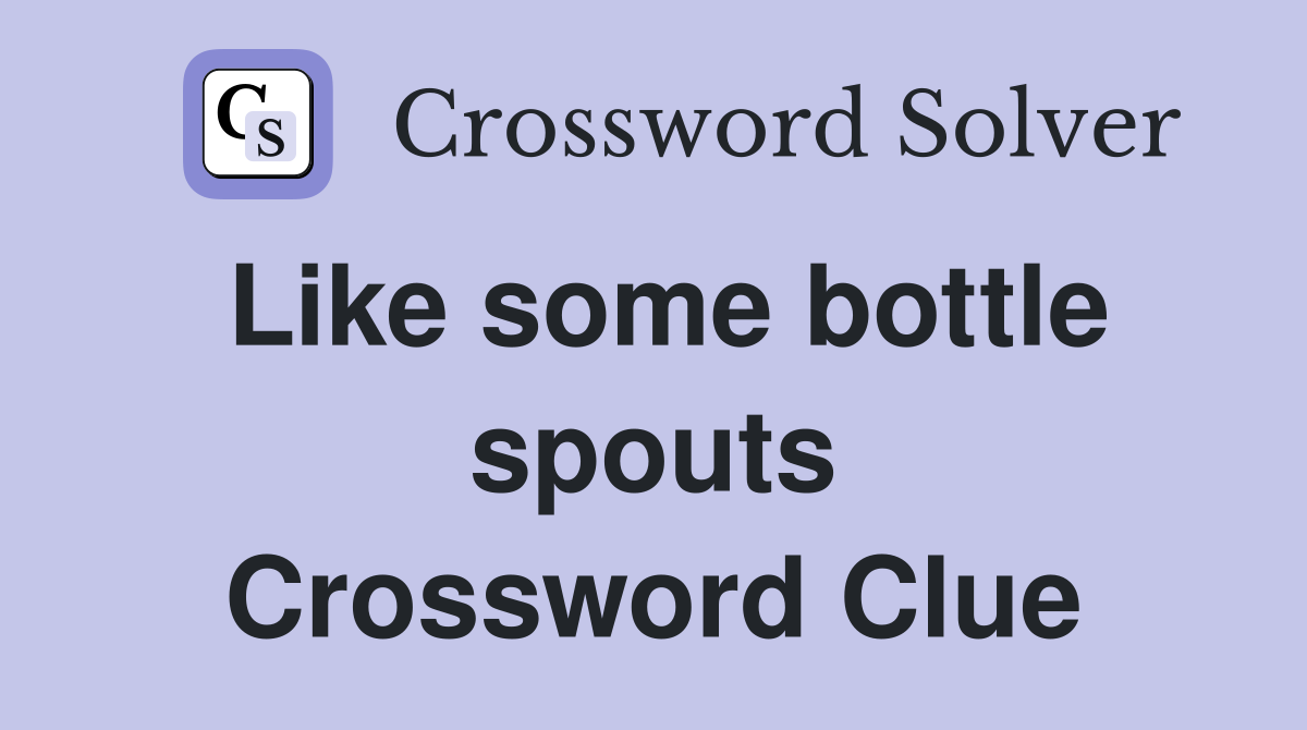 Like some bottle spouts Crossword Clue