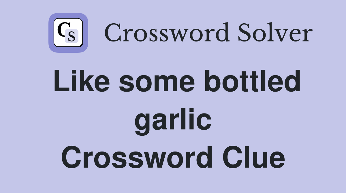 Like some bottled garlic Crossword Clue