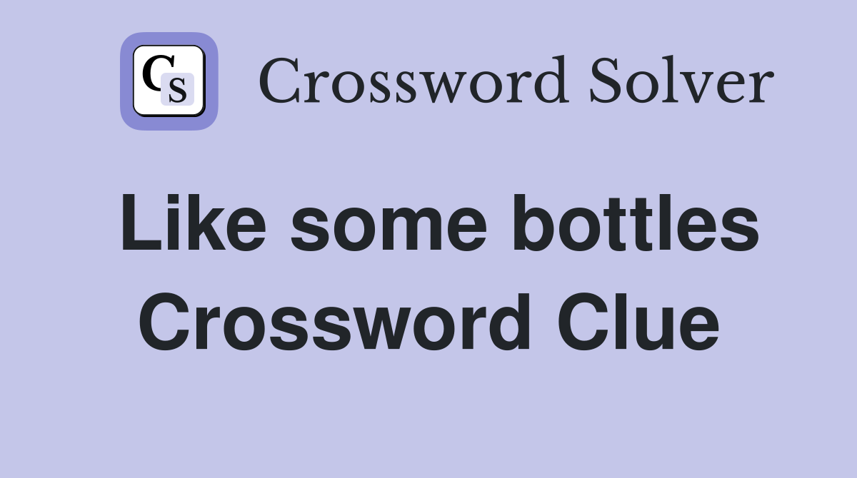 Like some bottles Crossword Clue