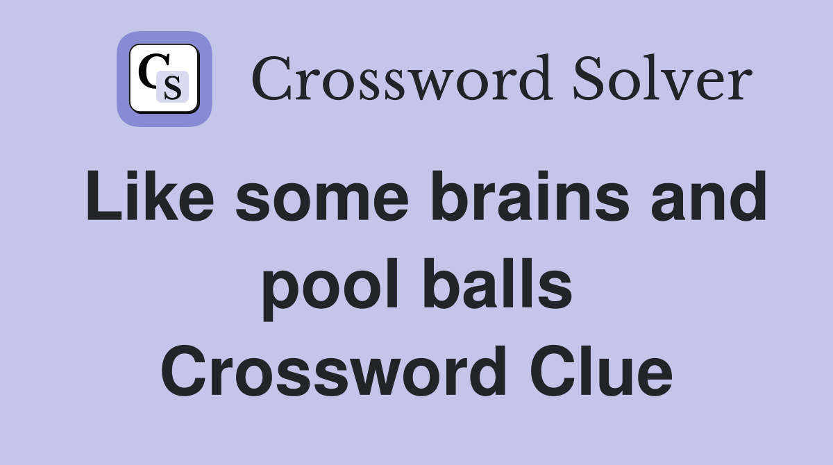 Like some brains and pool balls Crossword Clue
