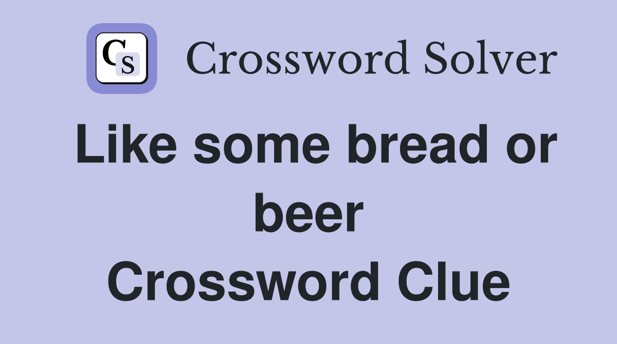Like some bread or beer Crossword Clue