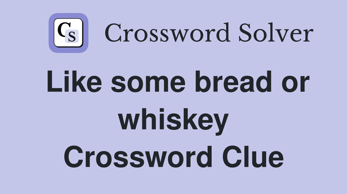 Like some bread or whiskey Crossword Clue