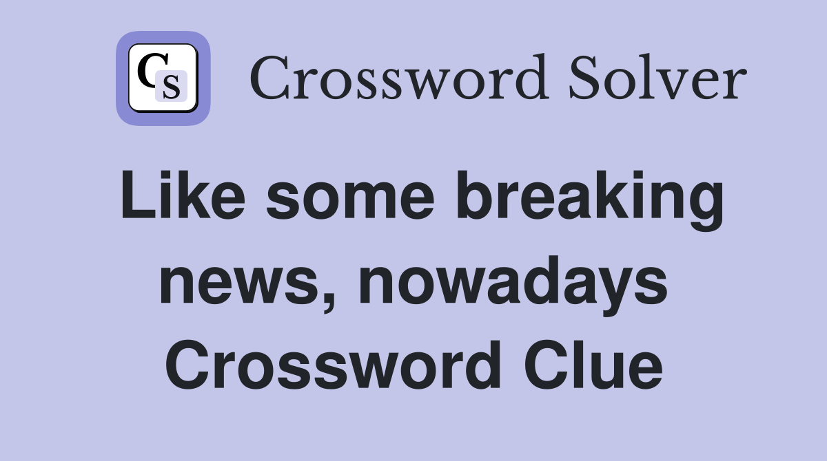 Like some breaking news, nowadays Crossword Clue