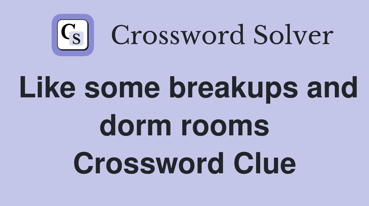Like some breakups and dorm rooms Crossword Clue