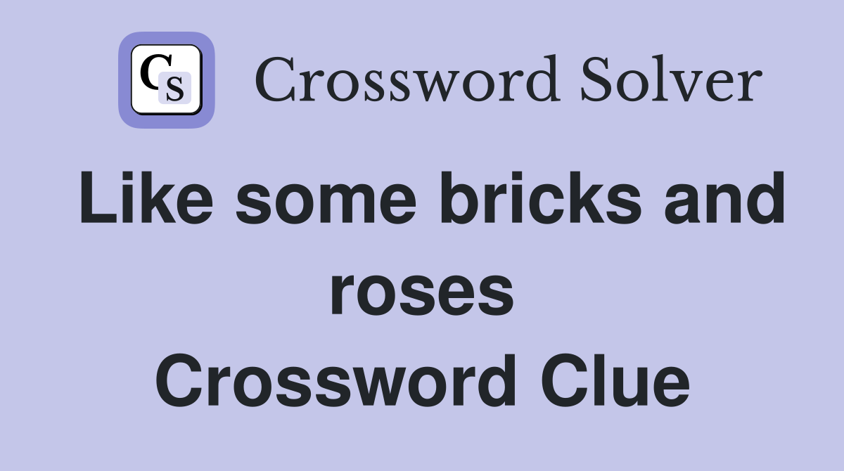 Like some bricks and roses Crossword Clue