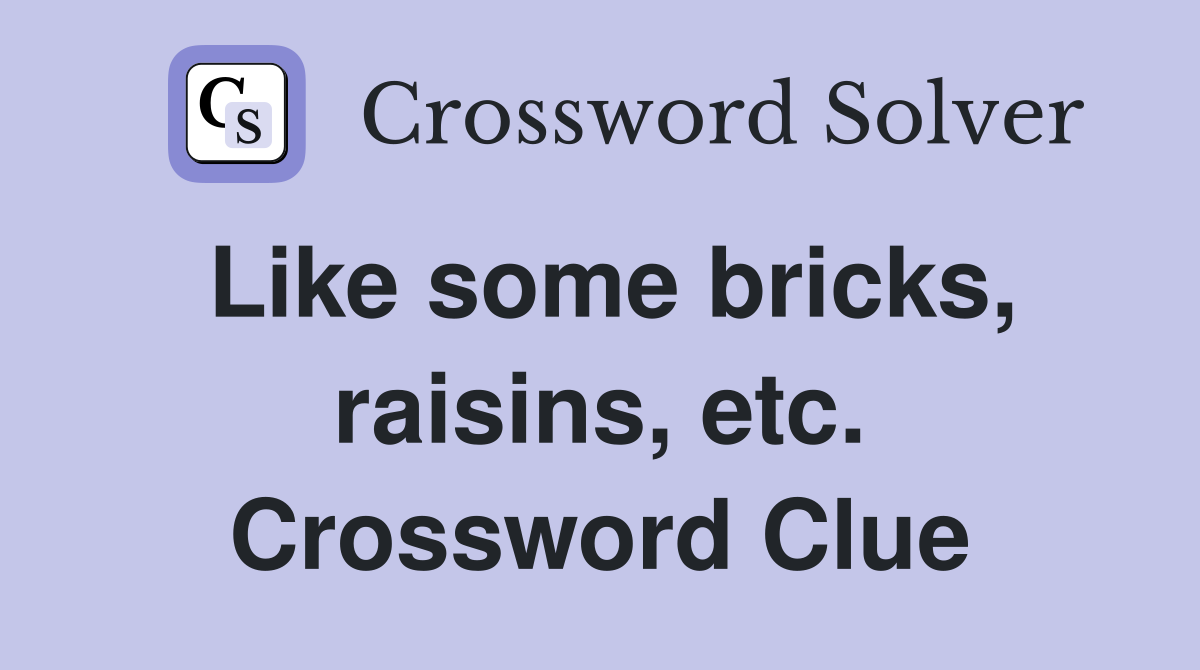 Like some bricks, raisins, etc. Crossword Clue