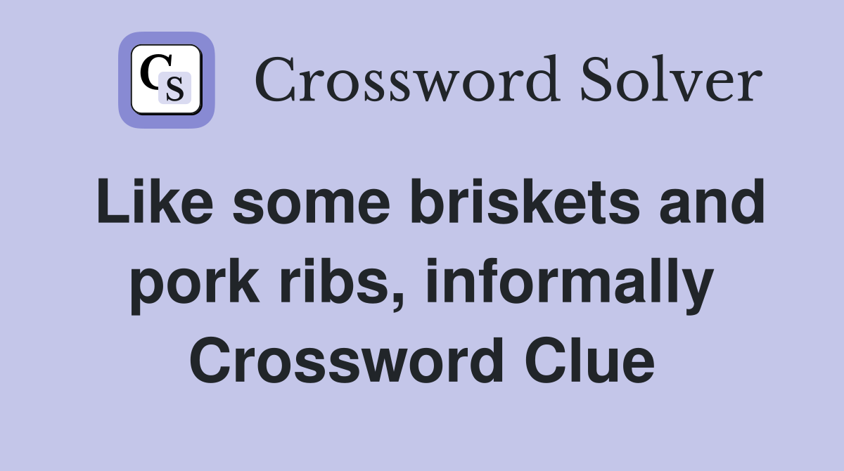 Like some briskets and pork ribs, informally Crossword Clue