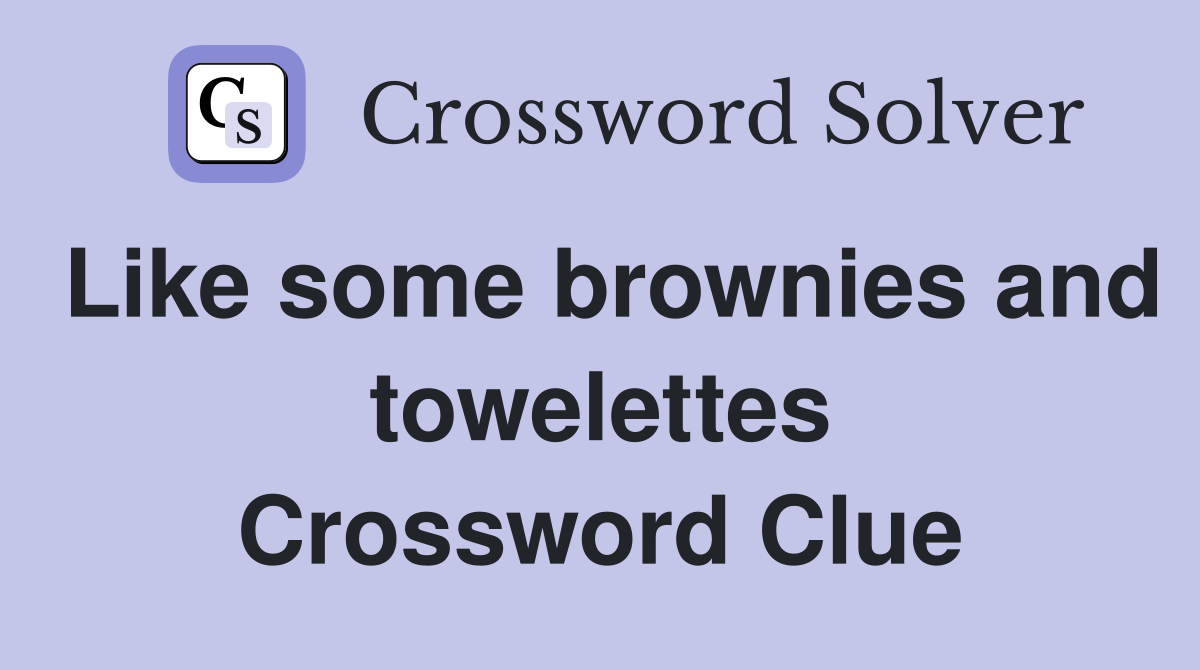 Like some brownies and towelettes Crossword Clue
