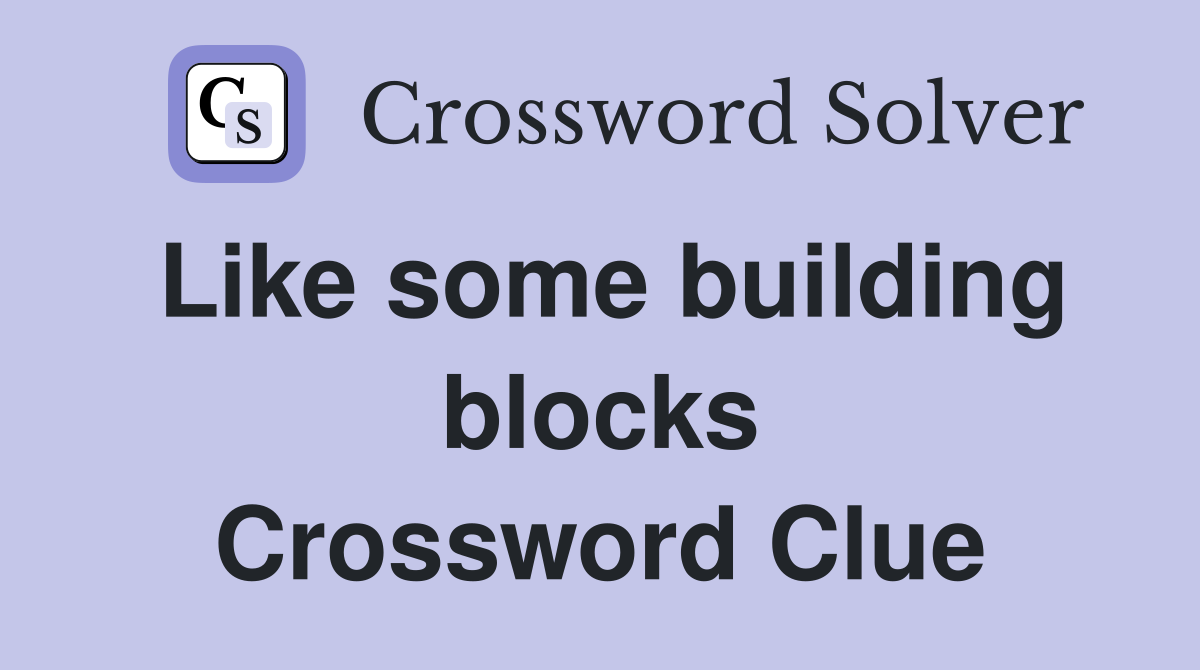 Like some building blocks Crossword Clue