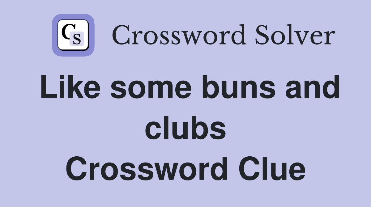 Like some buns and clubs Crossword Clue