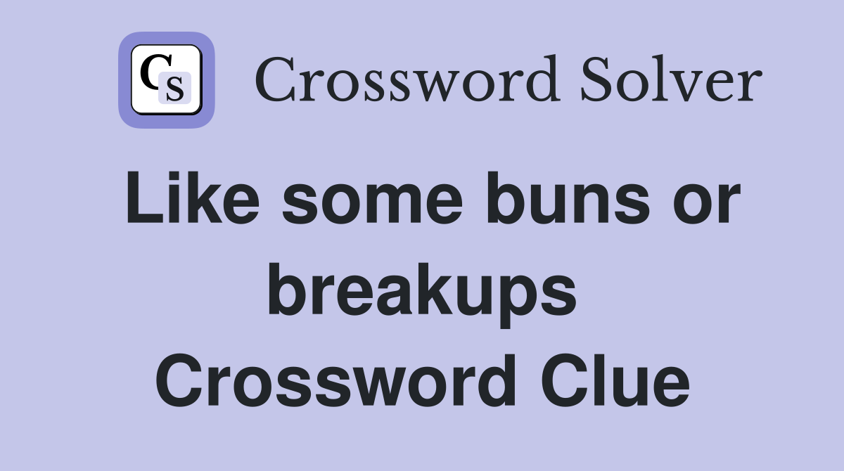 Like some buns or breakups Crossword Clue