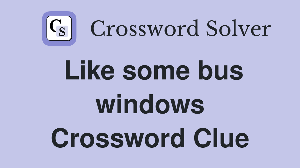 Like some bus windows Crossword Clue