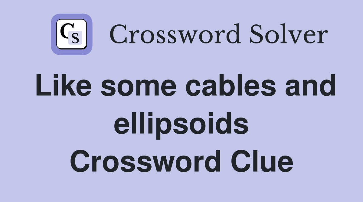 Like some cables and ellipsoids Crossword Clue
