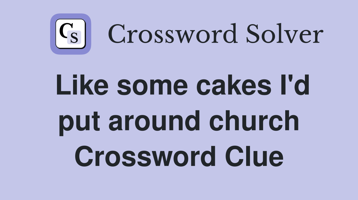 Like some cakes I'd put around church Crossword Clue