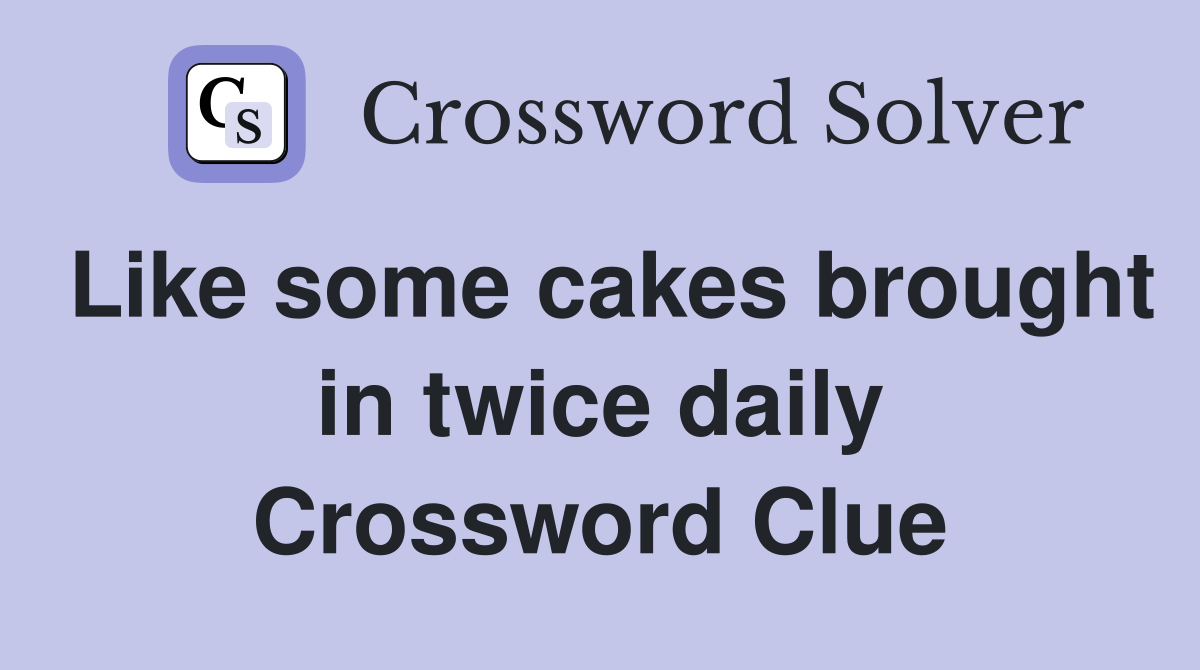 Like some cakes brought in twice daily Crossword Clue