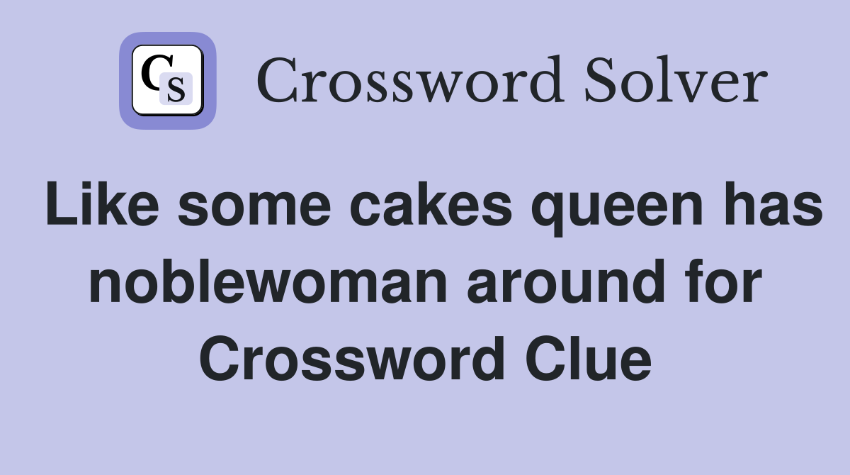 Like some cakes queen has noblewoman around for Crossword Clue